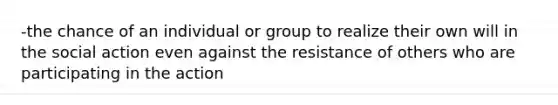 -the chance of an individual or group to realize their own will in the social action even against the resistance of others who are participating in the action