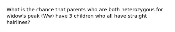 What is the chance that parents who are both heterozygous for widow's peak (Ww) have 3 children who all have straight hairlines?