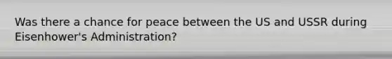 Was there a chance for peace between the US and USSR during Eisenhower's Administration?