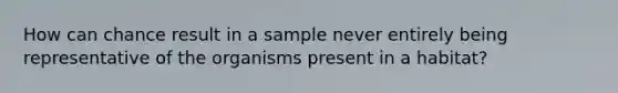 How can chance result in a sample never entirely being representative of the organisms present in a habitat?