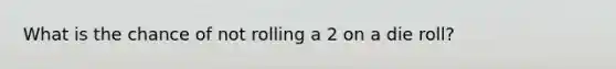 What is the chance of not rolling a 2 on a die roll?