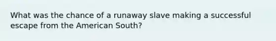 What was the chance of a runaway slave making a successful escape from the American South?