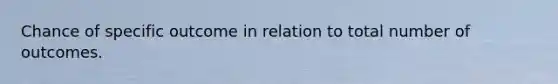 Chance of specific outcome in relation to total number of outcomes.