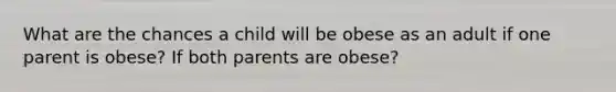 What are the chances a child will be obese as an adult if one parent is obese? If both parents are obese?