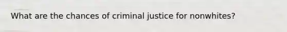 What are the chances of criminal justice for nonwhites?