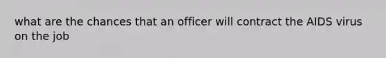 what are the chances that an officer will contract the AIDS virus on the job