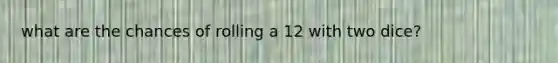 what are the chances of rolling a 12 with two dice?