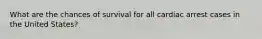 What are the chances of survival for all cardiac arrest cases in the United States?