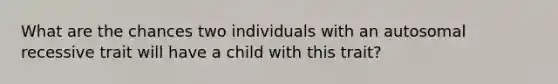 What are the chances two individuals with an autosomal recessive trait will have a child with this trait?