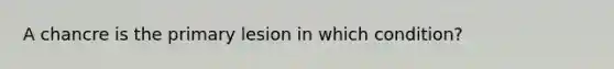 A chancre is the primary lesion in which condition?