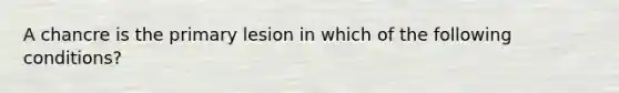 A chancre is the primary lesion in which of the following conditions?