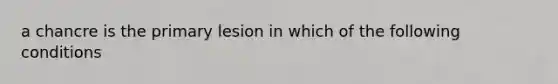 a chancre is the primary lesion in which of the following conditions