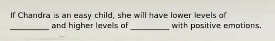 If Chandra is an easy child, she will have lower levels of __________ and higher levels of __________ with positive emotions.