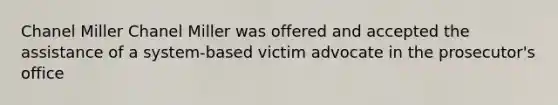 Chanel Miller Chanel Miller was offered and accepted the assistance of a system-based victim advocate in the prosecutor's office