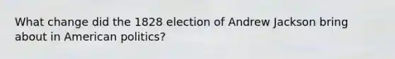 What change did the 1828 election of Andrew Jackson bring about in American politics?