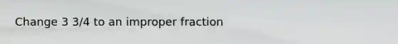 Change 3 3/4 to an improper fraction