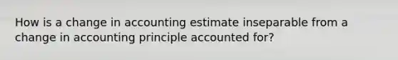 How is a change in accounting estimate inseparable from a change in accounting principle accounted for?