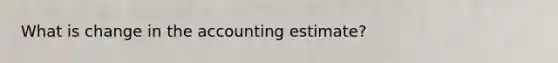 What is change in the accounting estimate?