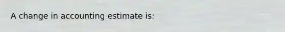 A change in accounting estimate is: