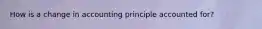 How is a change in accounting principle accounted for?