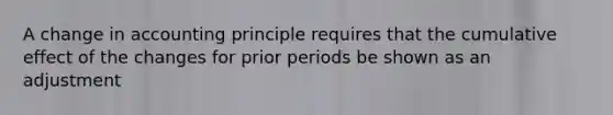 A change in accounting principle requires that the cumulative effect of the changes for prior periods be shown as an adjustment