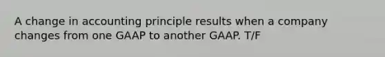 A change in accounting principle results when a company changes from one GAAP to another GAAP. T/F