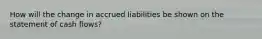 How will the change in accrued liabilities be shown on the statement of cash flows?