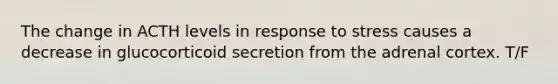 The change in ACTH levels in response to stress causes a decrease in glucocorticoid secretion from the adrenal cortex. T/F