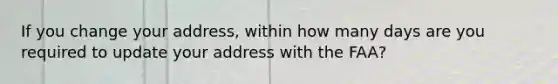 If you change your address, within how many days are you required to update your address with the FAA?