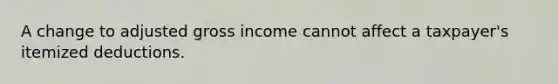 A change to adjusted gross income cannot affect a taxpayer's itemized deductions.