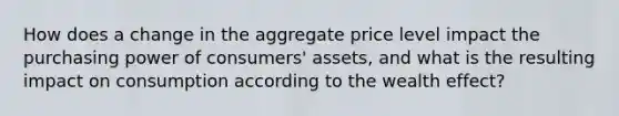 How does a change in the aggregate price level impact the purchasing power of consumers' assets, and what is the resulting impact on consumption according to the wealth effect?