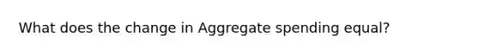 What does the change in Aggregate spending equal?