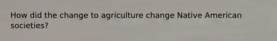 How did the change to agriculture change Native American societies?