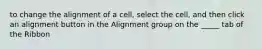 to change the alignment of a cell, select the cell, and then click an alignment button in the Alignment group on the _____ tab of the Ribbon