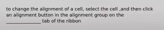 to change the alignment of a cell, select the cell ,and then click an alignment button in the alignment group on the _______________ tab of the ribbon