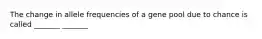 The change in allele frequencies of a gene pool due to chance is called _______ _______