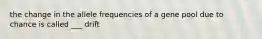 the change in the allele frequencies of a gene pool due to chance is called ___ drift