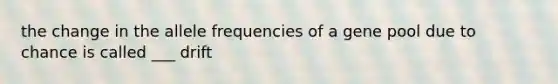 the change in the allele frequencies of a gene pool due to chance is called ___ drift