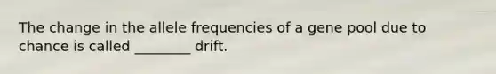 The change in the allele frequencies of a gene pool due to chance is called ________ drift.