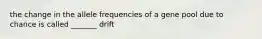 the change in the allele frequencies of a gene pool due to chance is called _______ drift