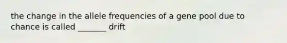 the change in the allele frequencies of a gene pool due to chance is called _______ drift