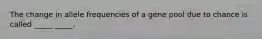 The change in allele frequencies of a gene pool due to chance is called _____ _____.