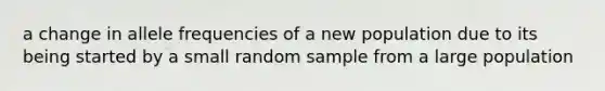 a change in allele frequencies of a new population due to its being started by a small random sample from a large population