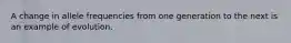 A change in allele frequencies from one generation to the next is an example of evolution.