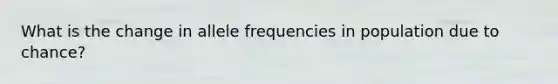 What is the change in allele frequencies in population due to chance?