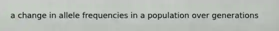 a change in allele frequencies in a population over generations