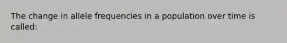 The change in allele frequencies in a population over time is called: