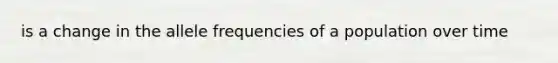 is a change in the allele frequencies of a population over time