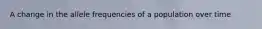 A change in the allele frequencies of a population over time