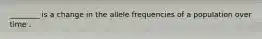 ________ is a change in the allele frequencies of a population over time .